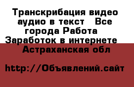 Транскрибация видео/аудио в текст - Все города Работа » Заработок в интернете   . Астраханская обл.